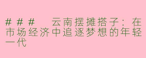 ### 云南摆摊搭子：在市场经济中追逐梦想的年轻一代