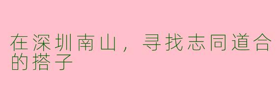 在深圳南山，寻找志同道合的搭子