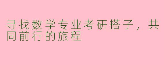 寻找数学专业考研搭子，共同前行的旅程
