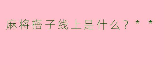 麻将搭子线上是什么？**