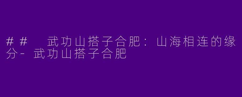 ## 武功山搭子合肥:山海相连的缘分