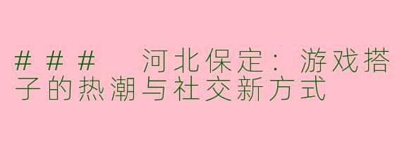 ### 河北保定：游戏搭子的热潮与社交新方式