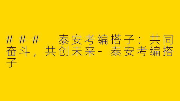 ### 泰安考编搭子：共同奋斗，共创未来-泰安考编搭子