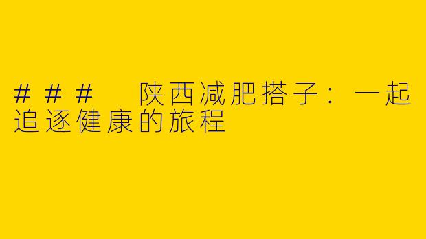 ### 陕西减肥搭子：一起追逐健康的旅程