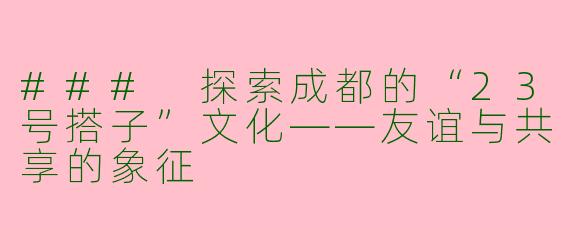 ### 探索成都的“23号搭子”文化——友谊与共享的象征