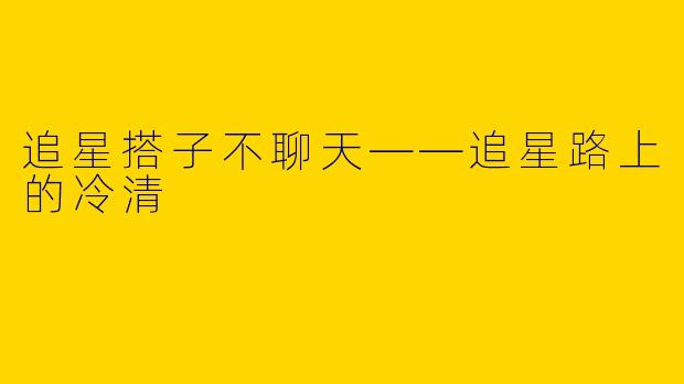 追星搭子不聊天——追星路上的冷清