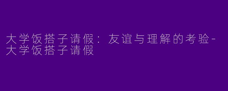大学饭搭子请假：友谊与理解的考验