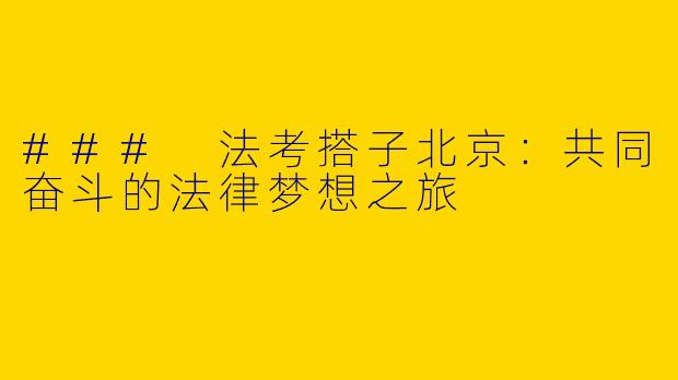 ### 法考搭子北京：共同奋斗的法律梦想之旅