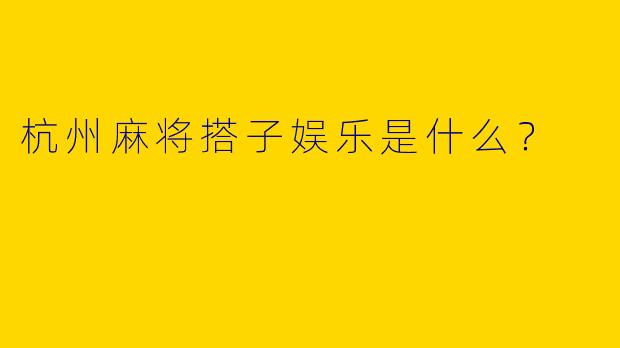 杭州麻将搭子娱乐是什么？  