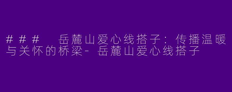 ### 岳麓山爱心线搭子：传播温暖与关怀的桥梁