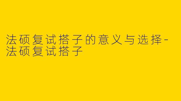 法硕复试搭子的意义与选择-法硕复试搭子