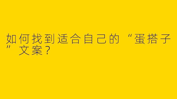 如何找到适合自己的“蛋搭子”文案？