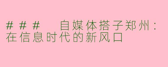### 自媒体搭子郑州:在信息时代的新风口