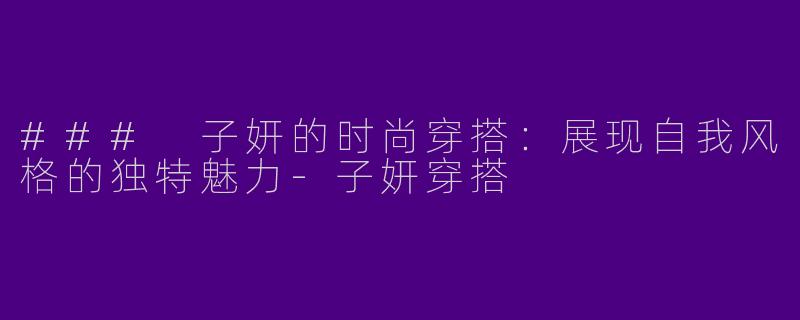 ### 子妍的时尚穿搭：展现自我风格的独特魅力