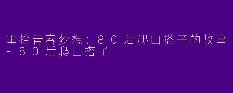 重拾青春梦想:80后爬山搭子的故事