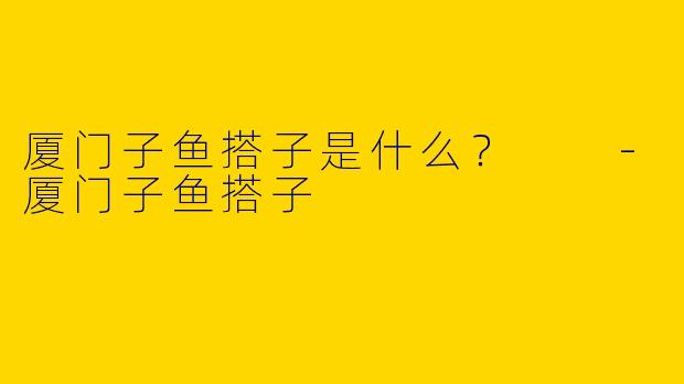 厦门子鱼搭子是什么？  