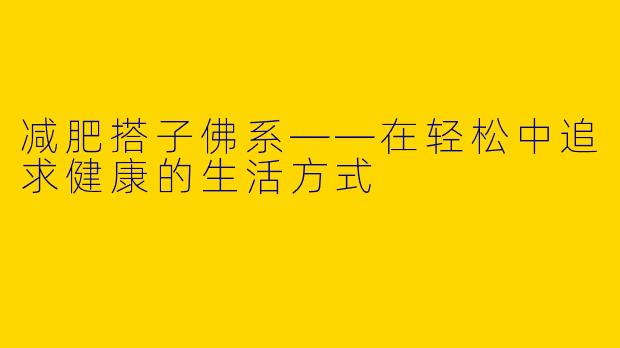 减肥搭子佛系——在轻松中追求健康的生活方式