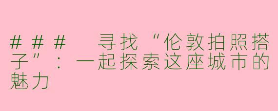 ### 寻找“伦敦拍照搭子”：一起探索这座城市的魅力