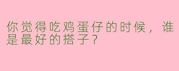 你觉得吃鸡蛋仔的时候，谁是最好的搭子？