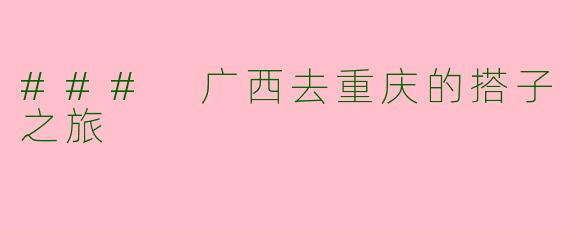 ### 广西去重庆的搭子之旅