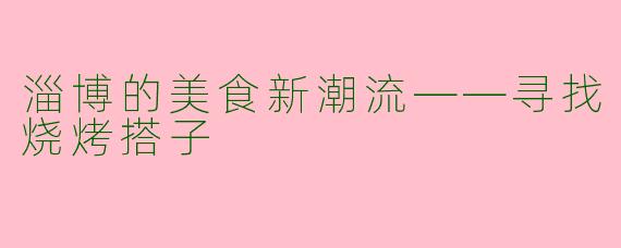 淄博的美食新潮流——寻找烧烤搭子