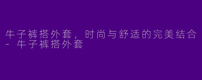 牛子裤搭外套，时尚与舒适的完美结合-牛子裤搭外套