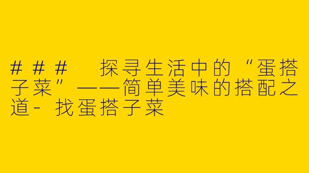 ### 探寻生活中的“蛋搭子菜”——简单美味的搭配之道