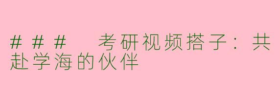 ### 考研视频搭子：共赴学海的伙伴