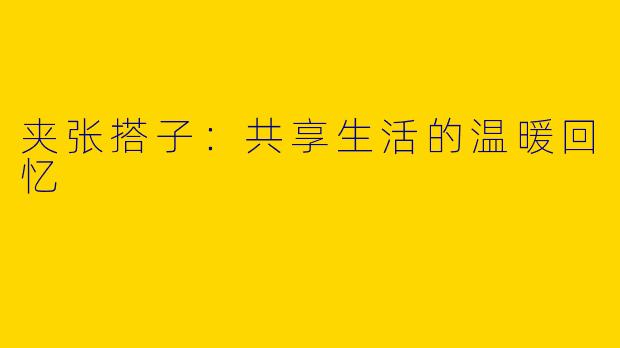 夹张搭子：共享生活的温暖回忆