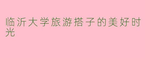 临沂大学旅游搭子的美好时光