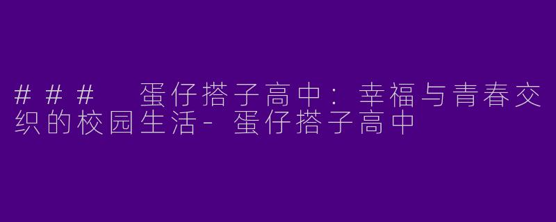 ### 蛋仔搭子高中：幸福与青春交织的校园生活