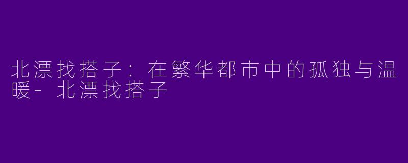 北漂找搭子:在繁华都市中的孤独与温暖