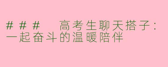 ### 高考生聊天搭子：一起奋斗的温暖陪伴
