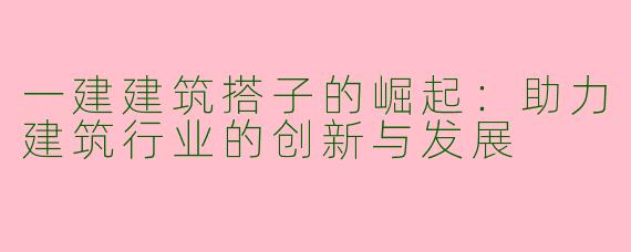 一建建筑搭子的崛起：助力建筑行业的创新与发展