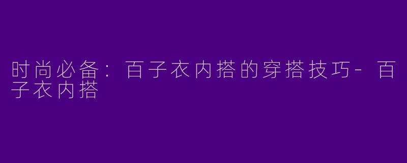 时尚必备：百子衣内搭的穿搭技巧-百子衣内搭