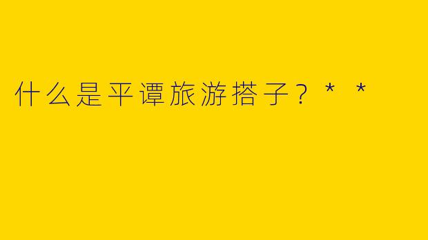 什么是平谭旅游搭子？**