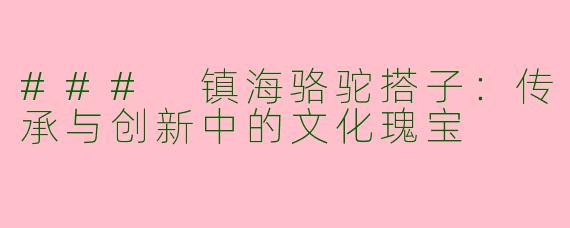 ### 镇海骆驼搭子：传承与创新中的文化瑰宝