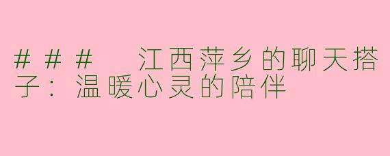 ### 江西萍乡的聊天搭子：温暖心灵的陪伴