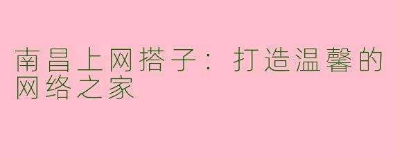 南昌上网搭子：打造温馨的网络之家