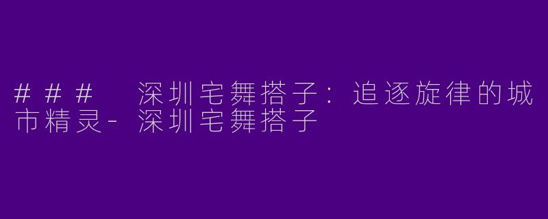 ### 深圳宅舞搭子:追逐旋律的城市精灵