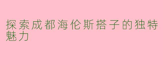 探索成都海伦斯搭子的独特魅力