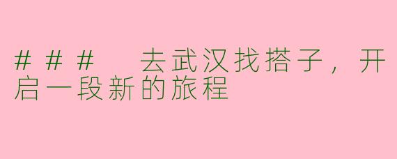 ### 去武汉找搭子，开启一段新的旅程