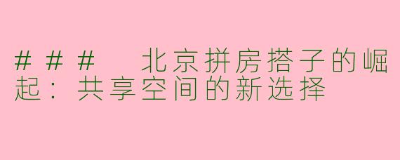 ### 北京拼房搭子的崛起：共享空间的新选择