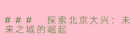 ### 探索北京大兴：未来之城的崛起