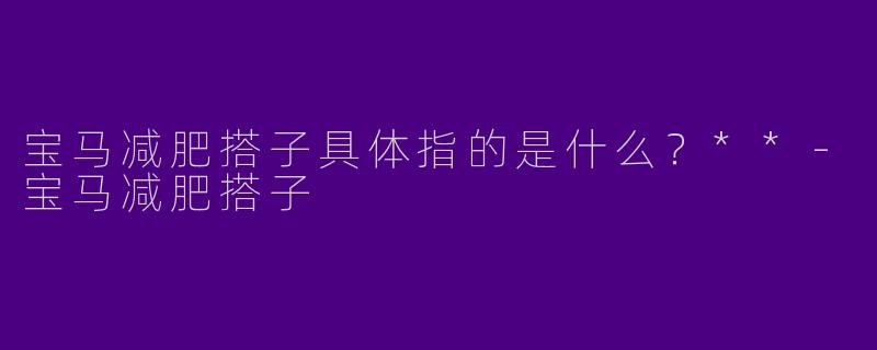 宝马减肥搭子具体指的是什么？**