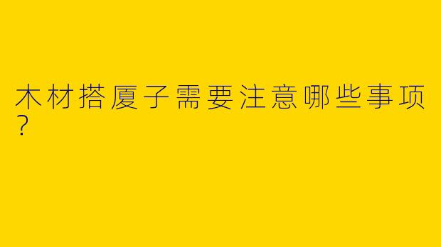 木材搭厦子需要注意哪些事项？