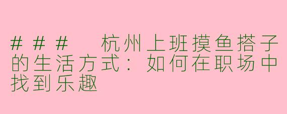 ### 杭州上班摸鱼搭子的生活方式：如何在职场中找到乐趣