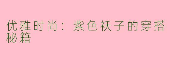 优雅时尚：紫色袄子的穿搭秘籍