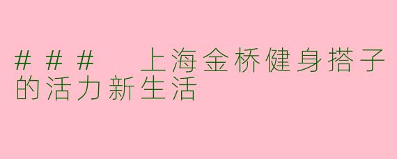 ### 上海金桥健身搭子的活力新生活