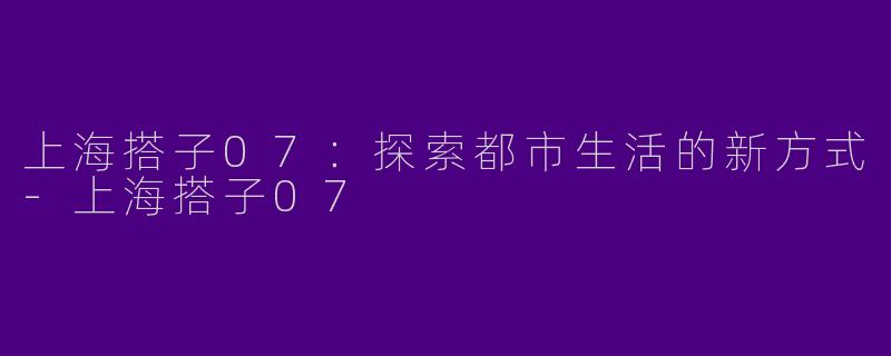 上海搭子07:探索都市生活的新方式